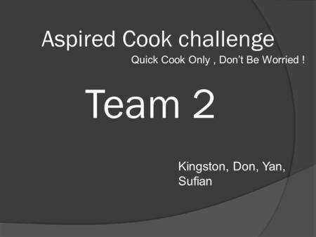Team 2 Kingston, Don, Yan, Sufian Aspired Cook challenge Quick Cook Only, Don’t Be Worried !