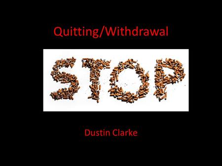Quitting/Withdrawal Dustin Clarke. What is Withdrawal? Withdrawal is the process of your body getting used to the absence of the drug that you used to.