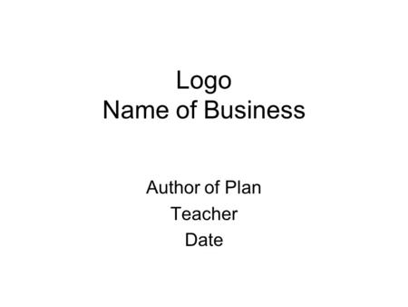 Logo Name of Business Author of Plan Teacher Date.