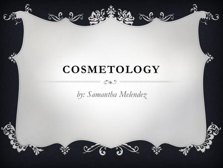 COSMETOLOGY by: Samantha Melendez.  Cosmetology The study and application of beauty treatment.