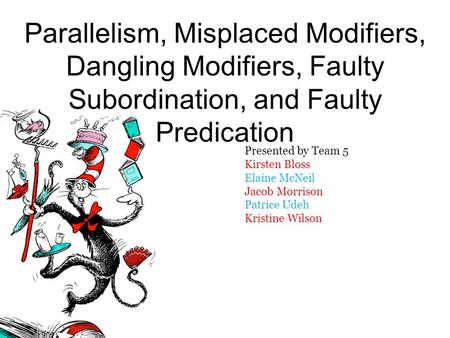 Parallelism, Misplaced Modifiers, Dangling Modifiers, Faulty Subordination, and Faulty Predication Presented by Team 5 Kirsten Bloss Elaine McNeil Jacob.