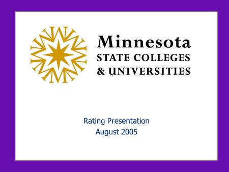 Rating Presentation August 2005. MINNESOTA STATE COLLEGES AND UNIVERSITIES 1 Participants  Clarence Hightower, Chair, Finance/Facilities Committee, Board.