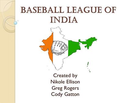 Baseball League of India Baseball League of India Created by Nikole Ellison Greg Rogers Cody Gatton.