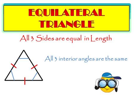 All 3 Sides are equal in Length All 3 interior angles are the same.