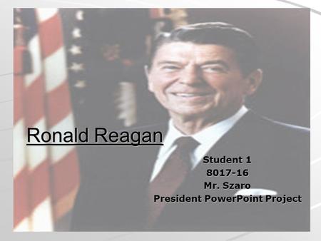Ronald Reagan Student 1 8017-16 Mr. Szaro President PowerPoint Project.