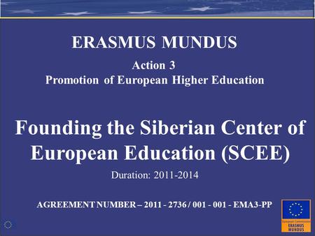 AGREEMENT NUMBER – 2011 - 2736 / 001 - 001 - EMA3-PP Founding the Siberian Center of European Education (SCEE) Action 3 Promotion of European Higher Education.
