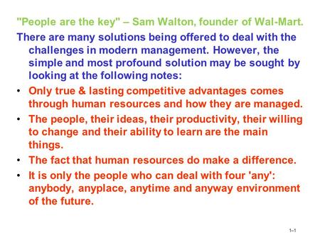 1–11–1 People are the key – Sam Walton, founder of Wal-Mart. There are many solutions being offered to deal with the challenges in modern management.
