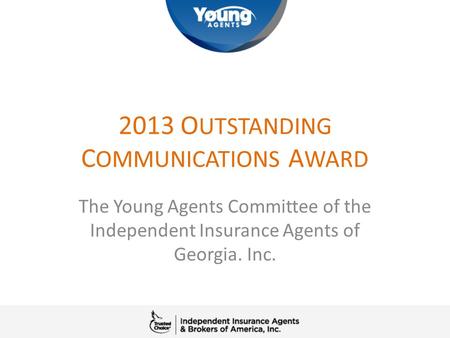 2013 O UTSTANDING C OMMUNICATIONS A WARD The Young Agents Committee of the Independent Insurance Agents of Georgia. Inc.