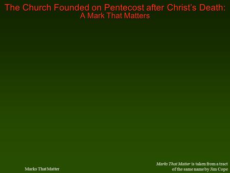 The Church Founded on Pentecost after Christ’s Death: A Mark That Matters Marks That Matter is taken from a tract of the same name by Jim Cope Marks That.