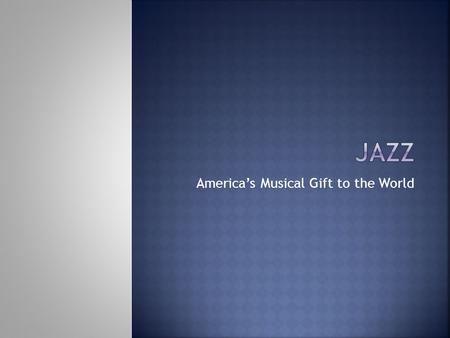 America’s Musical Gift to the World.  Name three cities that Jazz music was popular in, during the early 1900s. Give the years in which jazz was popular.