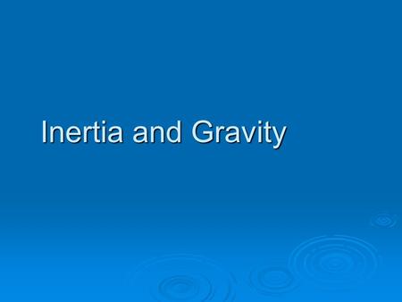 Inertia and Gravity.