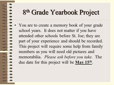 8 th Grade Yearbook Project May 15 thYou are to create a memory book of your grade school years. It does not matter if you have attended other schools.
