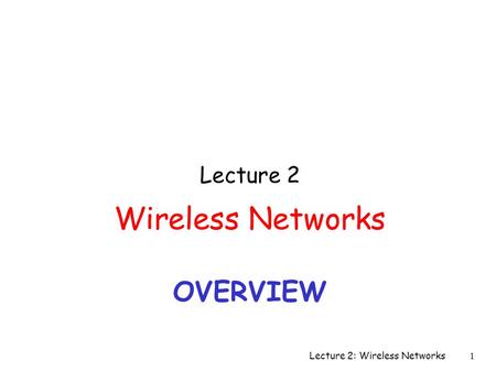 OVERVIEW Lecture 2 Wireless Networks Lecture 2: Wireless Networks 1.