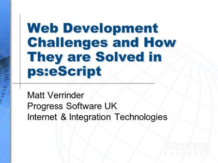 Web Development Challenges and How They are Solved in ps:eScript Matt Verrinder Progress Software UK Internet & Integration Technologies.