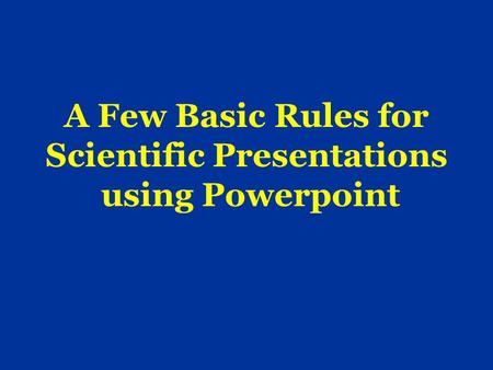 A Few Basic Rules for Scientific Presentations using Powerpoint.