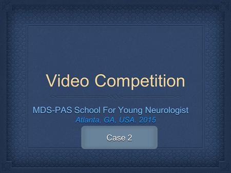 Video Competition MDS-PAS School For Young Neurologist Atlanta, GA, USA. 2015 Case 2.