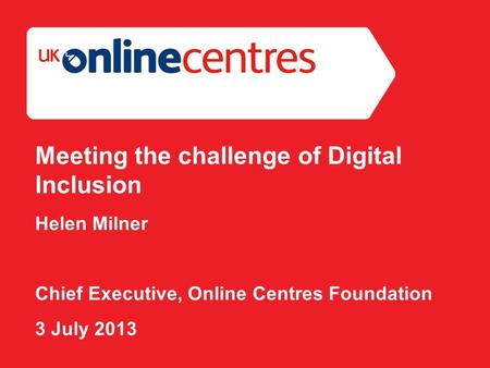 Section Divider: Heading intro here. Meeting the challenge of Digital Inclusion Helen Milner Chief Executive, Online Centres Foundation 3 July 2013.