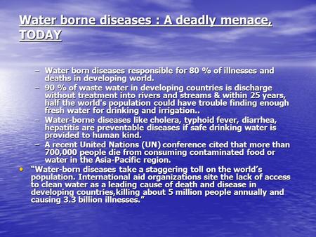 Water borne diseases : A deadly menace, TODAY –Water born diseases responsible for 80 % of illnesses and deaths in developing world. –90 % of waste water.
