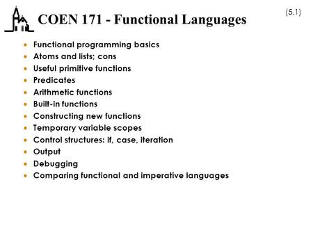 (5.1) COEN 171 - Functional Languages  Functional programming basics  Atoms and lists; cons  Useful primitive functions  Predicates  Arithmetic functions.