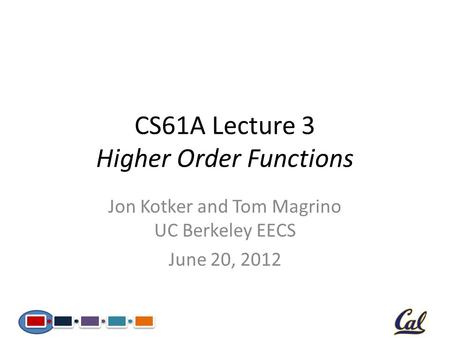 CS61A Lecture 3 Higher Order Functions Jon Kotker and Tom Magrino UC Berkeley EECS June 20, 2012.