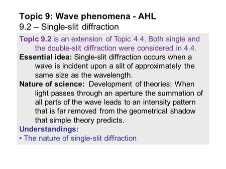 Topic 9.2 is an extension of Topic 4.4. Both single and the double-slit diffraction were considered in 4.4. Essential idea: Single-slit diffraction occurs.