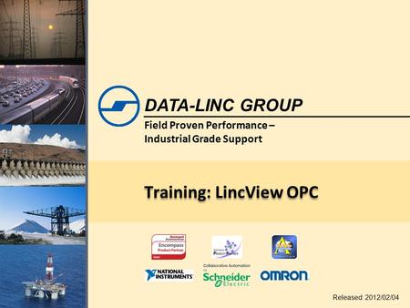 Field Proven Performance – Industrial Grade Support DATA-LINC GROUP Training: LincView OPC Released: 2012/02/04.