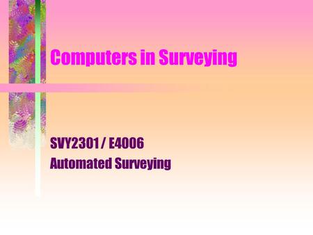 Computers in Surveying SVY2301 / E4006 Automated Surveying.