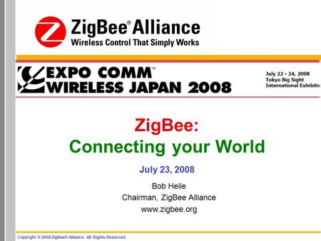 Copyright © 2008 ZigBee® Alliance. All Rights Reserved. ZigBee: Connecting your World July 23, 2008 Bob Heile Chairman, ZigBee Alliance www.zigbee.org.