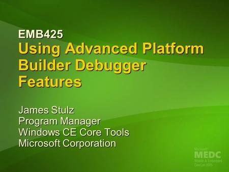 EMB425 Using Advanced Platform Builder Debugger Features James Stulz Program Manager Windows CE Core Tools Microsoft Corporation.