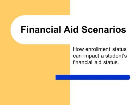Financial Aid Scenarios How enrollment status can impact a student’s financial aid status.