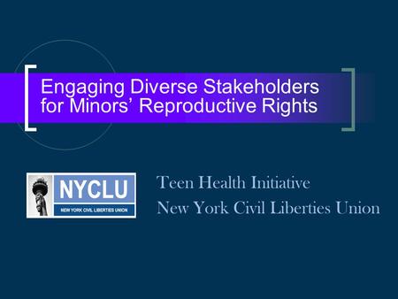 Engaging Diverse Stakeholders for Minors’ Reproductive Rights Teen Health Initiative New York Civil Liberties Union.