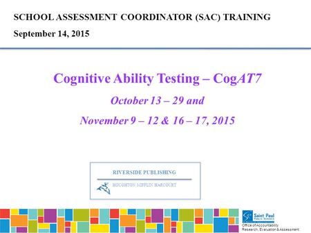 Office of Accountability Research, Evaluation & Assessment SCHOOL ASSESSMENT COORDINATOR (SAC) TRAINING September 14, 2015 Cognitive Ability Testing –