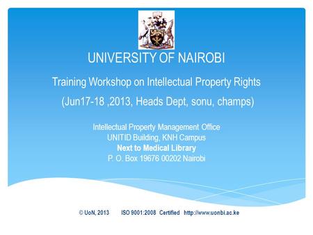 UNIVERSITY OF NAIROBI Training Workshop on Intellectual Property Rights (Jun17-18,2013, Heads Dept, sonu, champs) Intellectual Property Management Office.