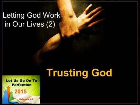 Letting God Work in Our Lives (2) Trusting God. God does work – influence - through His grace, word, brethren, our actions and prayer At times we struggle.