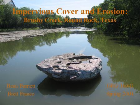 Impervious Cover and Erosion: Brushy Creek, Round Rock, Texas GRG 360-G Spring 2004 Beau Barnett Brett Franco.
