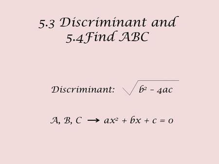 5.3 Discriminant and 5.4Find ABC Discriminant: b 2 – 4ac A, B, C ax 2 + bx + c = 0.