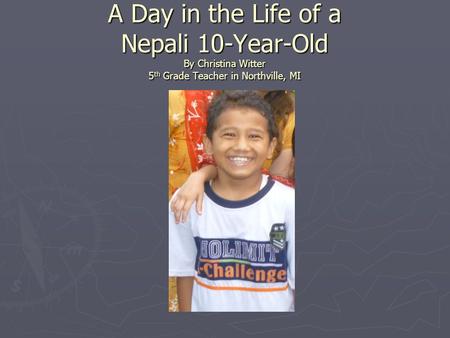 A Day in the Life of a Nepali 10-Year-Old By Christina Witter 5 th Grade Teacher in Northville, MI.