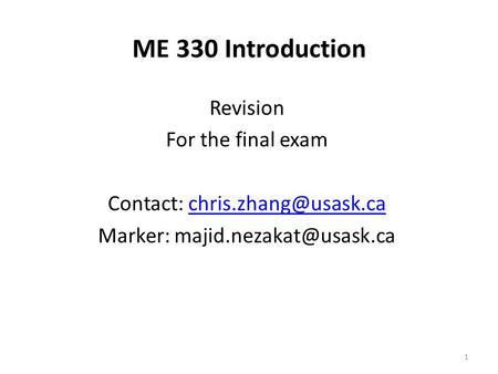 1 ME 330 Introduction Revision For the final exam Contact: Marker: