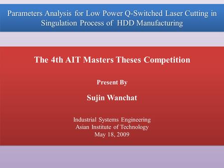 Parameters Analysis for Low Power Q-Switched Laser Cutting in Singulation Process of HDD Manufacturing The 4th AIT Masters Theses Competition Present By.