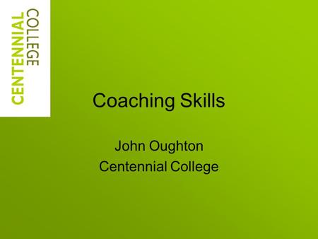 Coaching Skills John Oughton Centennial College. Today’s Learning Outcomes Recognize what coaching is, and is, not Understand foundations of coaching.