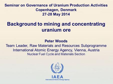 IAEA International Atomic Energy Agency Seminar on Governance of Uranium Production Activities Copenhagen, Denmark 27-28 May 2014 Background to mining.