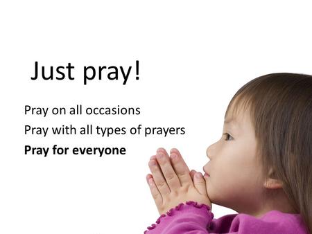 Just pray! Pray on all occasions Pray with all types of prayers Pray for everyone.