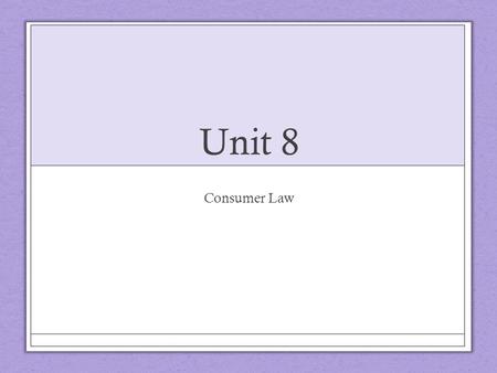 Unit 8 Consumer Law. Consumerism Consumer-a person who acquires goods that are intended primarily for personal use.
