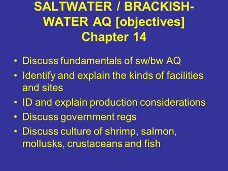 SALTWATER / BRACKISH- WATER AQ [objectives] Chapter 14 Discuss fundamentals of sw/bw AQ Identify and explain the kinds of facilities and sites ID and explain.