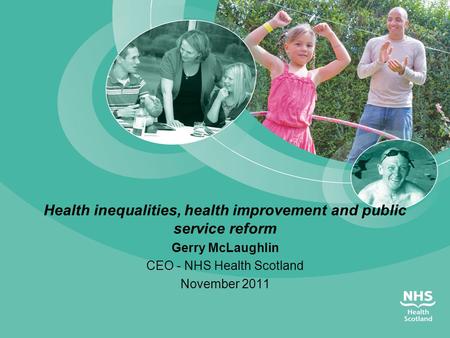 Health inequalities, health improvement and public service reform Gerry McLaughlin CEO - NHS Health Scotland November 2011.