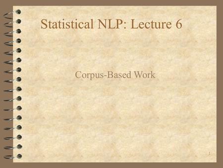 1 Statistical NLP: Lecture 6 Corpus-Based Work. 2 4 Text Corpora are usually big. They also need to be representative samples of the population of interest.
