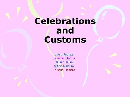 Celebrations and Customs Luisa Juarez Jennifer Garcia Javier Salas Mario Narciso Enrique Illescas.
