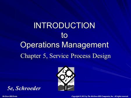 Chapter 5, Service Process Design INTRODUCTION to Operations Management 5e, Schroeder Copyright © 2011 by The McGraw-Hill Companies, Inc. All rights reserved.