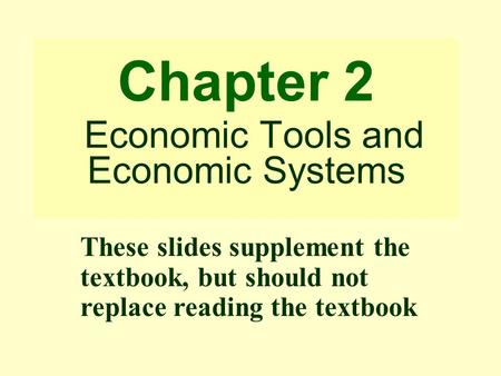 Chapter 2 Economic Tools and Economic Systems These slides supplement the textbook, but should not replace reading the textbook.
