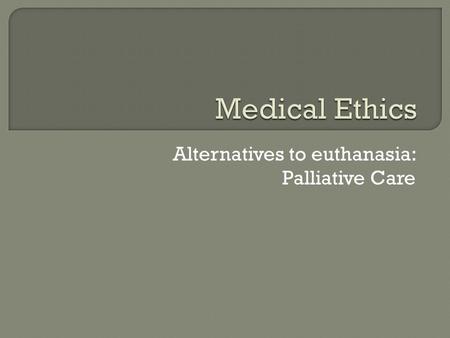 Alternatives to euthanasia: Palliative Care.  Pioneered by Dame Cicely Saunders Born in 1918 Dame Cicely trained as a nurse, a medical social worker.